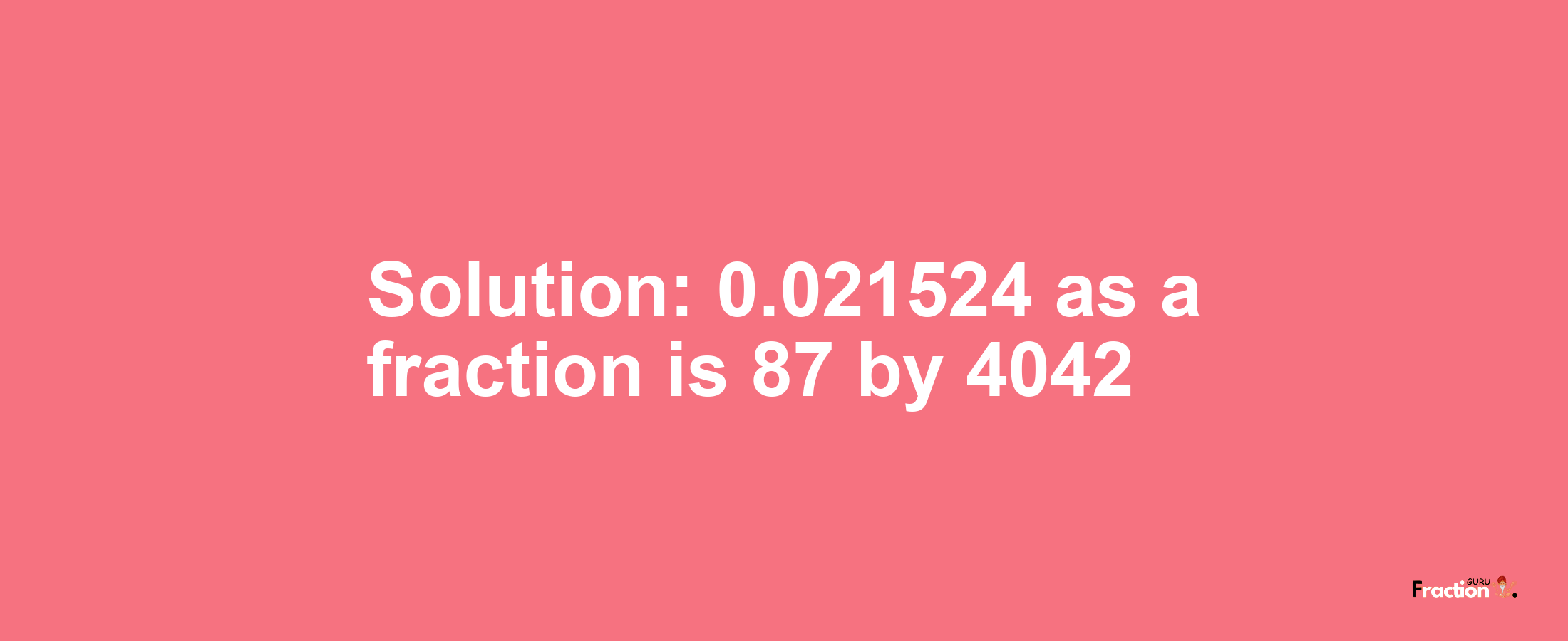 Solution:0.021524 as a fraction is 87/4042